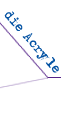 die Acryle